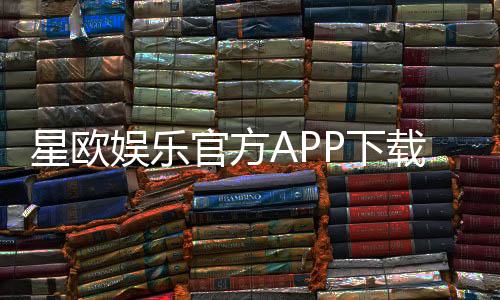 星欧娱乐官方APP下载:畅享顶级棋牌电游的必备神器