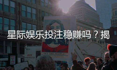星际娱乐投注稳赚吗？揭秘稳赢策略与风险规避技巧