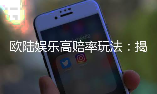 欧陆娱乐高赔率玩法：揭秘稳赢技巧与实战策略