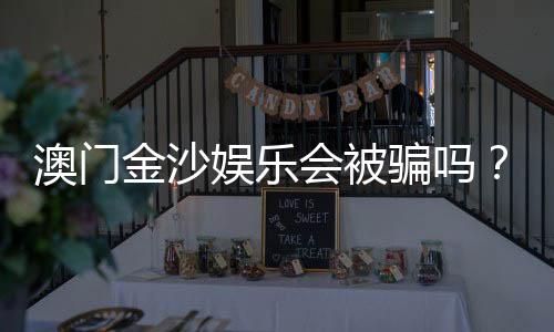澳门金沙娱乐会被骗吗？揭秘常见骗局与防骗技巧