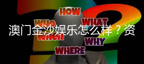 澳门金沙娱乐怎么样？资深玩家揭秘真实体验与赢钱技巧