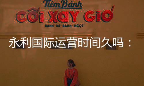 永利国际运营时间久吗:探寻其发展秘诀