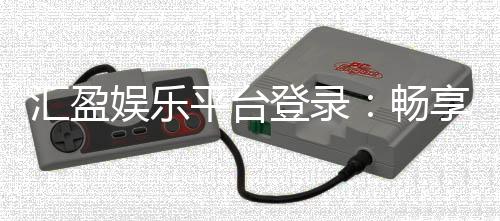 汇盈娱乐平台登录：畅享顶级棋牌与电子游艺的尊贵体验