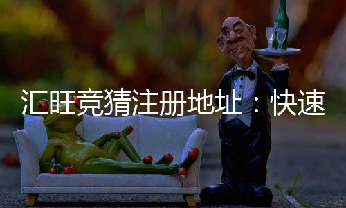 汇旺竞猜注册地址：快速获取安全可靠的官方入口指南