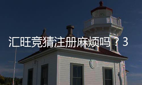 汇旺竞猜注册麻烦吗?3分钟快速开户流程详解