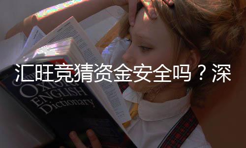 汇旺竞猜资金安全吗？深度解析平台保障措施与玩家实测反馈