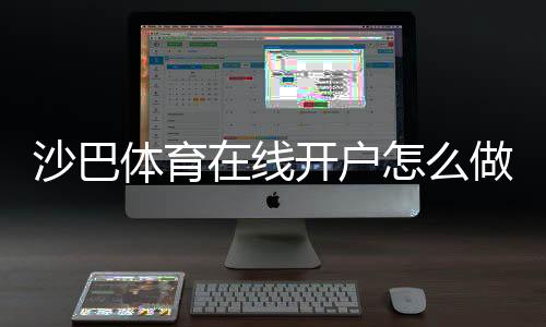 沙巴体育在线开户怎么做?新手注册步骤、验证流程与优惠领取全攻略