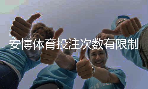 安博体育投注次数有限制吗？限制规则、常见问题与实用应对方法详解