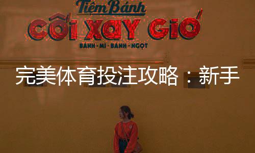完美体育投注攻略：新手必看投注技巧、资金管理与实战案例全解析