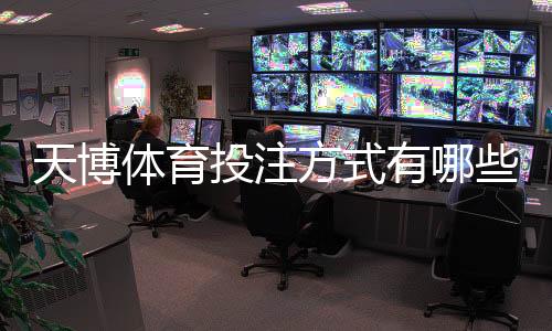 天博体育投注方式有哪些？新手入门与常见玩法全面解析