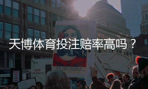 天博体育投注赔率高吗？真实解析、与主流平台对比及实用投注建议