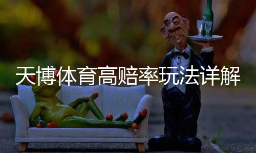 天博体育高赔率玩法详解：新手入门、投注技巧与风险控制