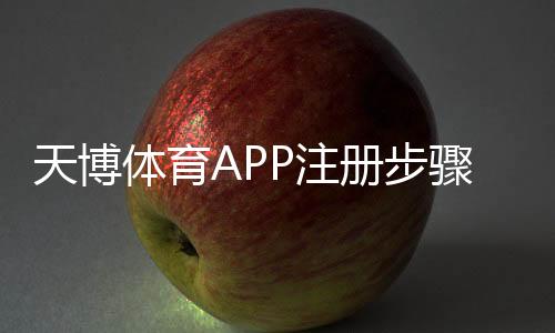 天博体育APP注册步骤详解：新手必看图文教程与常见问题解答