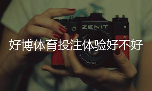 好博体育投注体验好不好？安全性、充值提现与真实用户评测全面解析