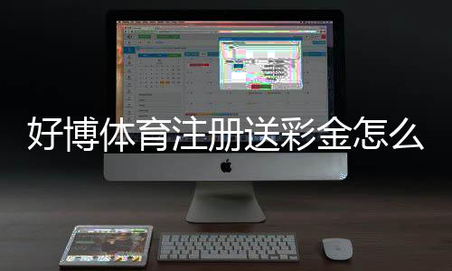 好博体育注册送彩金怎么领取？最新优惠、领取步骤与注意事项详解