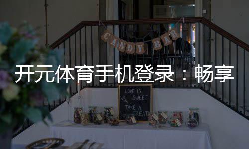 开元体育手机登录：畅享顶级棋牌娱乐与电子游艺体验