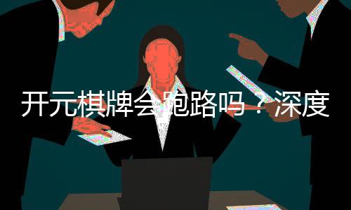 开元棋牌会跑路吗？深度解析平台安全性与玩家保障措施