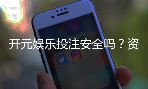 开元娱乐投注安全吗?资深玩家解析平台可靠性与资金保障