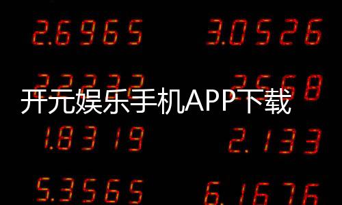 开元娱乐手机APP下载：畅享棋牌电游的顶级移动体验