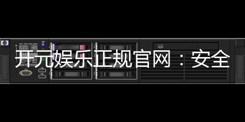 开元娱乐正规官网：安全可靠的一站式游戏平台