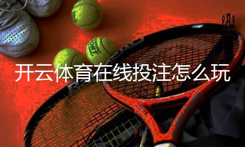 开云体育在线投注怎么玩?新手入门规则、常见玩法与安全注意事项
