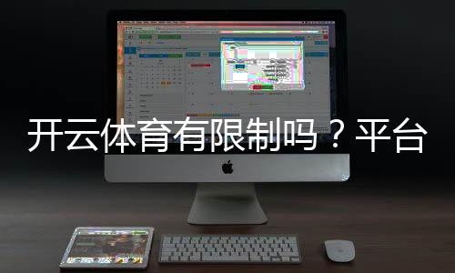 开云体育有限制吗？平台限制与使用攻略