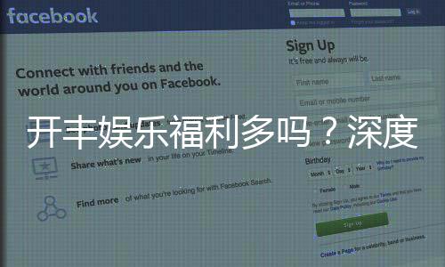 开丰娱乐福利多吗?深度解析其优惠活动与玩家真实体验