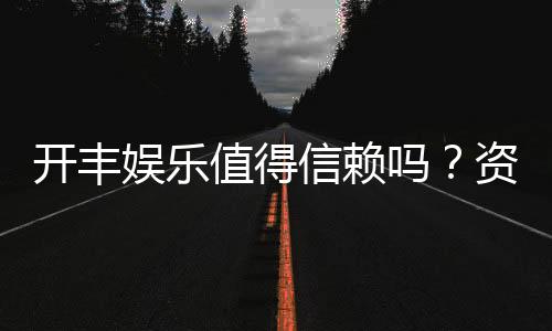 开丰娱乐值得信赖吗?资深玩家亲测其安全性与游戏体验