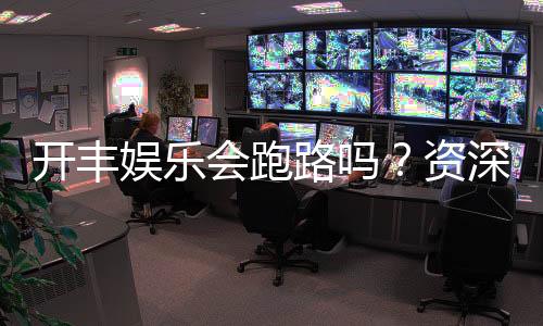 开丰娱乐会跑路吗？资深玩家解析平台安全性与应对策略