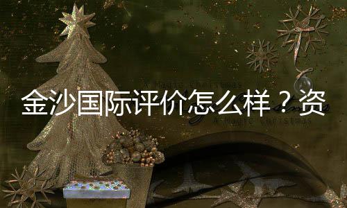 金沙国际评价怎么样？资深玩家带你揭秘真实体验