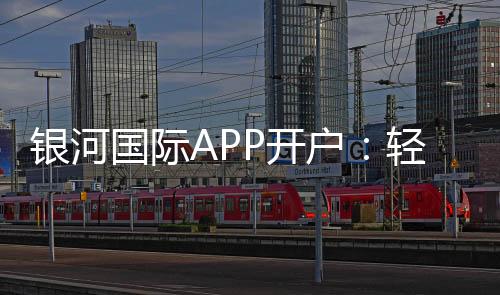 银河国际APP开户：轻松注册畅享高端棋牌娱乐体验