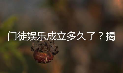 门徒娱乐成立多久了?揭秘其发展历程与品牌故事