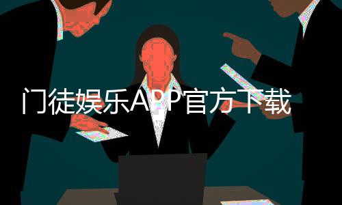 门徒娱乐APP官方下载通道：安全便捷的一站式游戏入口