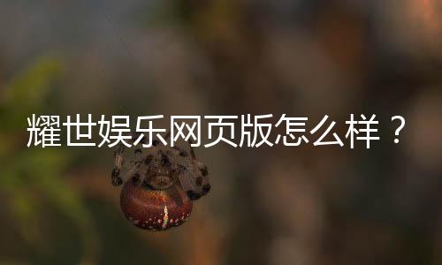 耀世娱乐网页版怎么样？资深玩家亲测体验与实战攻略分享