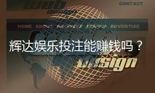辉达娱乐投注能赚钱吗？揭秘真实盈利模式与实战技巧