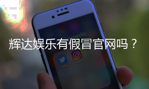 辉达娱乐有假冒官网吗？如何辨别真伪并保障资金安全