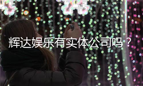 辉达娱乐有实体公司吗？深入解析其线下运营与资质背景