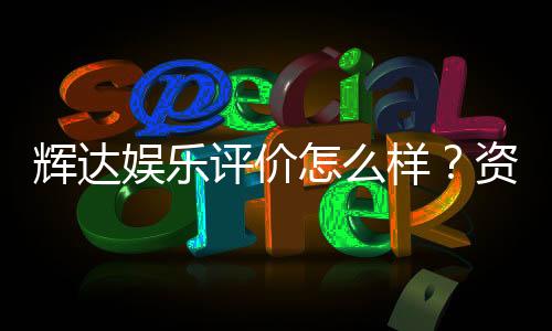 辉达娱乐评价怎么样？资深玩家真实体验分享