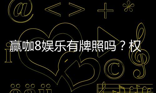 赢咖8娱乐有牌照吗?权威解析其合法性与牌照详情
