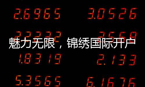 魅力无限，锦绣国际开户送彩金的精彩世界
