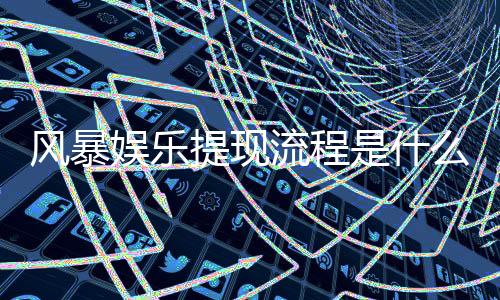 风暴娱乐提现流程是什么？手把手教你快速到账