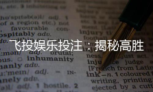 飞投娱乐投注：揭秘高胜率玩家的投注技巧与策略