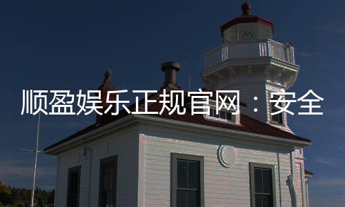 顺盈娱乐正规官网：安全可靠的在线娱乐平台首选