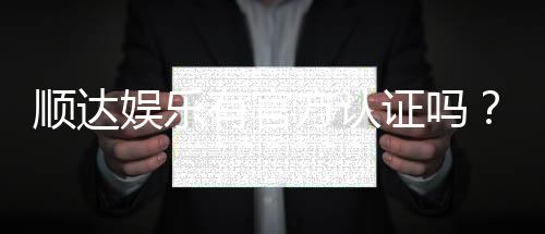 顺达娱乐有官方认证吗？权威认证信息全解析