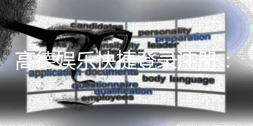 高德娱乐快捷登录注册：三步完成账号注册畅享顶级游戏体验