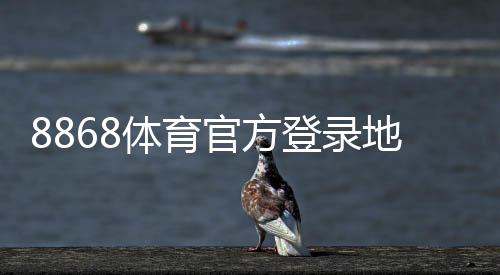 8868体育官方登录地址最新入口与安全登录指南：官网直达与常见问题解答