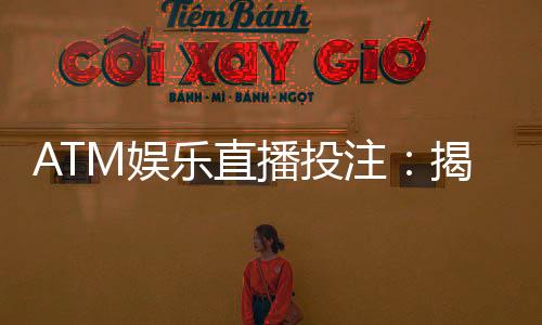 ATM娱乐直播投注：揭秘高胜率玩家的实战技巧与策略