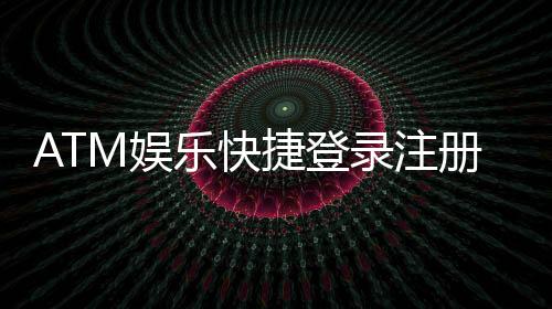 ATM娱乐快捷登录注册：轻松三步完成账号注册畅玩全站