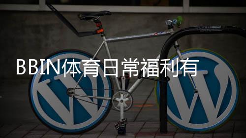 BBIN体育日常福利有哪些？领取流程、优惠类型与实用攻略