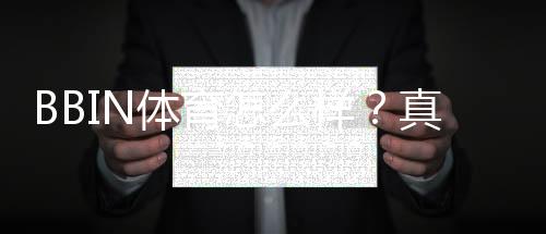 BBIN体育怎么样？真实评测与新手入门：注册、充值、安全与玩法全面解析